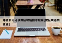 那些公司可以做区块链技术应用[做区块链的企业]