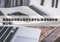 再保险区块链公司间交易平台[再保险股份有限公司]