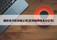 国际支付区块链公司[区块链跨境支付公司]