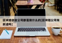 区块链创业公司都是做什么的[区块链公司有前途吗]