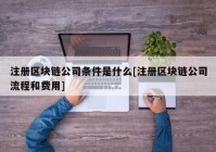 注册区块链公司条件是什么[注册区块链公司流程和费用]