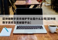 区块链数字货币维护平台是什么公司[区块链数字货币交易被骗平台]