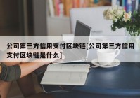 公司第三方信用支付区块链[公司第三方信用支付区块链是什么]