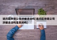 请问区块链公司涉嫌违法吗[请问区块链公司涉嫌违法吗是真的吗]