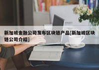 新加坡金融公司发布区块链产品[新加坡区块链公司介绍]