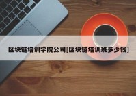 区块链培训学院公司[区块链培训班多少钱]