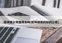 区块链公司值得去吗[区块链做的好的公司]