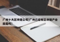 广州十大区块链公司[广州已经有区块链产业园是吗]