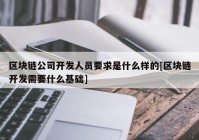 区块链公司开发人员要求是什么样的[区块链开发需要什么基础]