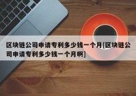 区块链公司申请专利多少钱一个月[区块链公司申请专利多少钱一个月啊]