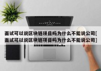 面试可以说区块链项目吗为什么不能说公司[面试可以说区块链项目吗为什么不能说公司]