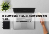 北京区块链公司合法吗[北京区块链科技有限公司]