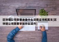 区块链公司需要准备什么资质证书呢英文[区块链公司需要审批什么证件]