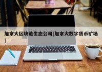 加拿大区块链生态公司[加拿大数字货币矿场]