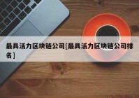 最具活力区块链公司[最具活力区块链公司排名]