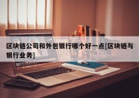 区块链公司和外包银行哪个好一点[区块链与银行业务]