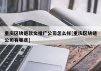 重庆区块链软文推广公司怎么样[重庆区块链公司有哪些]