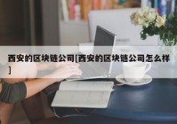 西安的区块链公司[西安的区块链公司怎么样]