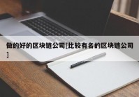 做的好的区块链公司[比较有名的区块链公司]