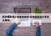 区块链游戏公司现状如何[区块链游戏公司怎么赚钱]