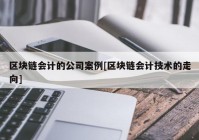 区块链会计的公司案例[区块链会计技术的走向]