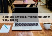 互联网公司区块链名单[中国互联网区块链合法平台有哪些]