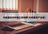 中南建设区块链公司招聘[中南集团产业链]