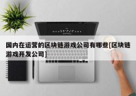 国内在运营的区块链游戏公司有哪些[区块链游戏开发公司]