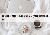 区块链公司招什么岗位的人才[区块链公司招聘]